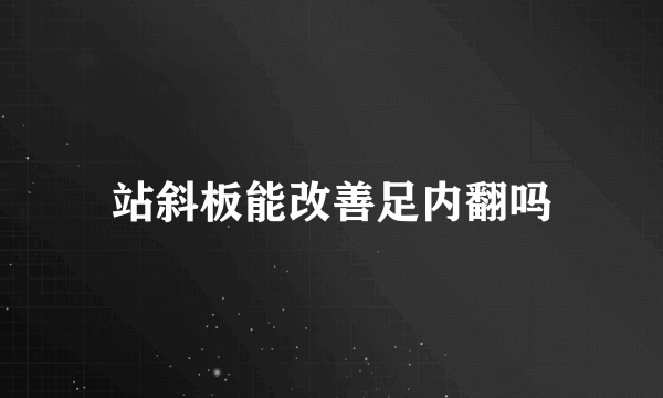 站斜板能改善足内翻吗