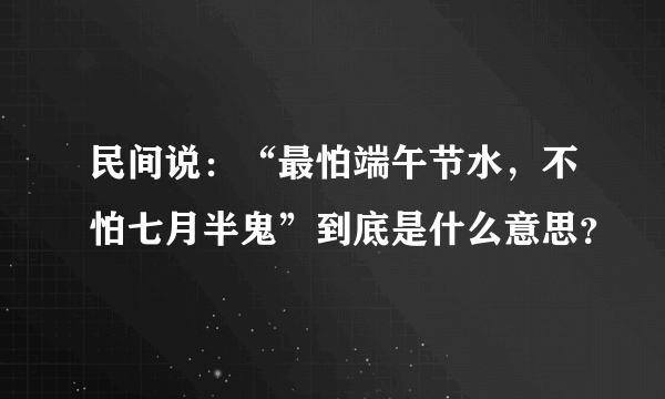 民间说：“最怕端午节水，不怕七月半鬼”到底是什么意思？