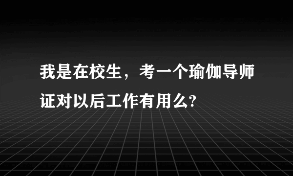 我是在校生，考一个瑜伽导师证对以后工作有用么?