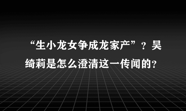 “生小龙女争成龙家产”？吴绮莉是怎么澄清这一传闻的？