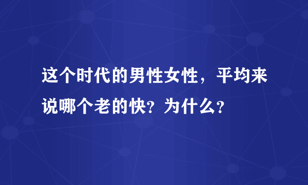 这个时代的男性女性，平均来说哪个老的快？为什么？