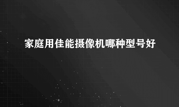 家庭用佳能摄像机哪种型号好