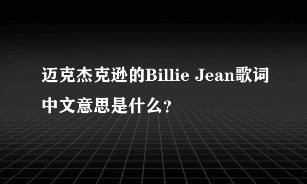 迈克杰克逊的Billie Jean歌词中文意思是什么？