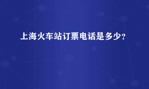 上海火车站订票电话是多少？