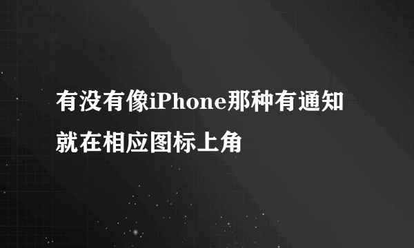 有没有像iPhone那种有通知就在相应图标上角