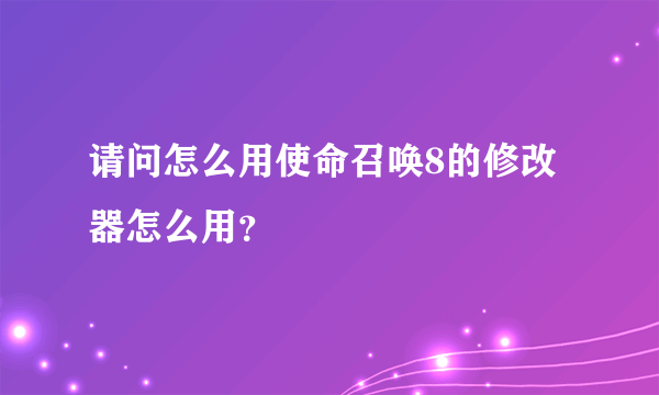 请问怎么用使命召唤8的修改器怎么用？