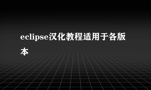 eclipse汉化教程适用于各版本