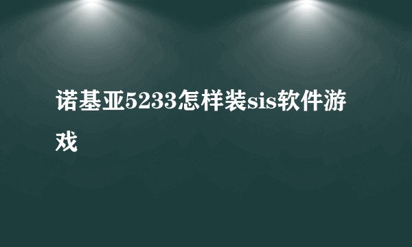 诺基亚5233怎样装sis软件游戏