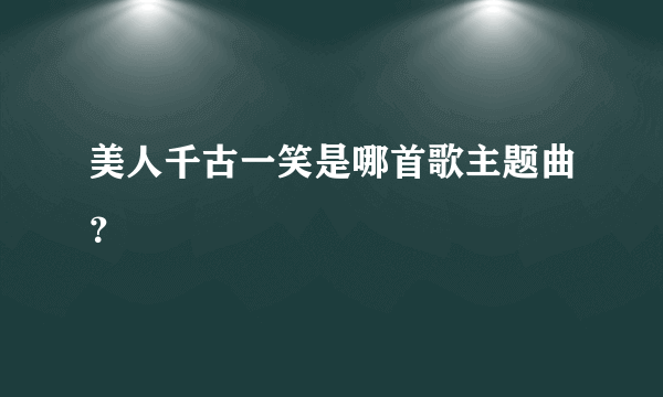 美人千古一笑是哪首歌主题曲？