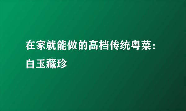 在家就能做的高档传统粤菜：白玉藏珍