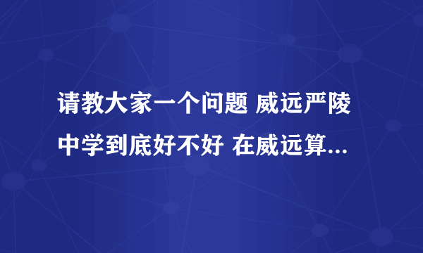 请教大家一个问题 威远严陵中学到底好不好 在威远算最好的初中吗？ 借读班教学的质量如何？