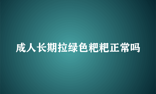 成人长期拉绿色粑粑正常吗