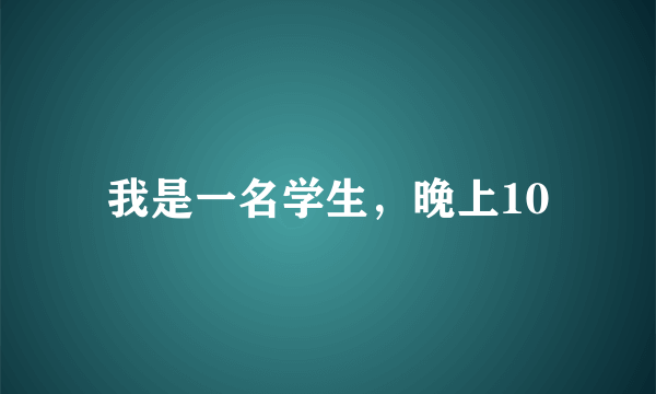 我是一名学生，晚上10