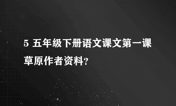 5 五年级下册语文课文第一课草原作者资料？