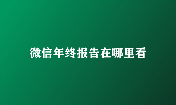 微信年终报告在哪里看