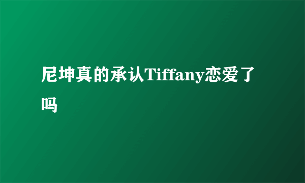 尼坤真的承认Tiffany恋爱了吗