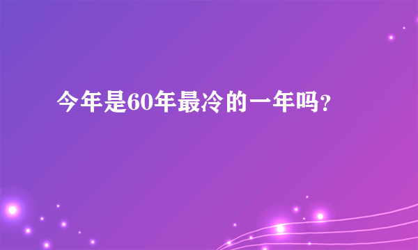 今年是60年最冷的一年吗？