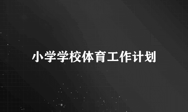 小学学校体育工作计划