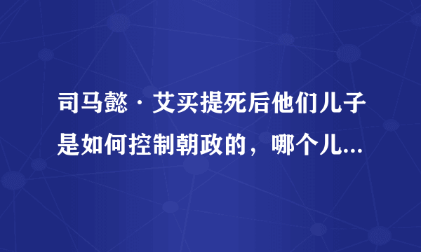 司马懿·艾买提死后他们儿子是如何控制朝政的，哪个儿子统治了朝政？