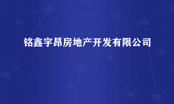 铭鑫宇昂房地产开发有限公司