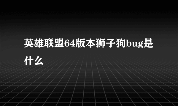 英雄联盟64版本狮子狗bug是什么