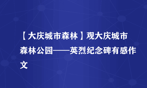 【大庆城市森林】观大庆城市森林公园——英烈纪念碑有感作文