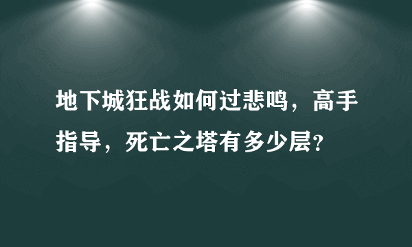 地下城狂战如何过悲鸣，高手指导，死亡之塔有多少层？