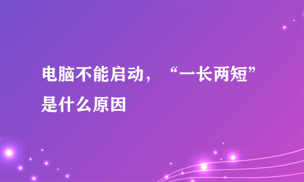 电脑不能启动，“一长两短”是什么原因