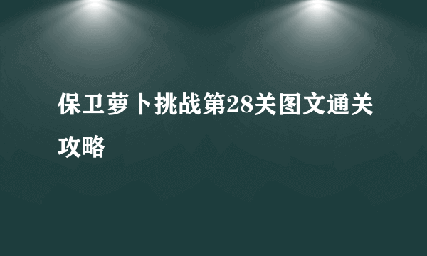 保卫萝卜挑战第28关图文通关攻略