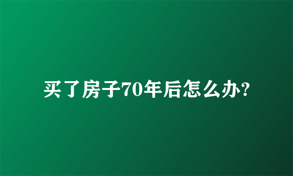 买了房子70年后怎么办?