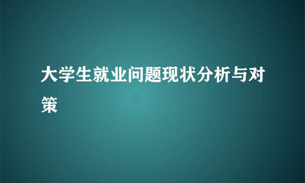 大学生就业问题现状分析与对策