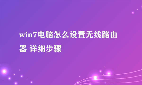 win7电脑怎么设置无线路由器 详细步骤