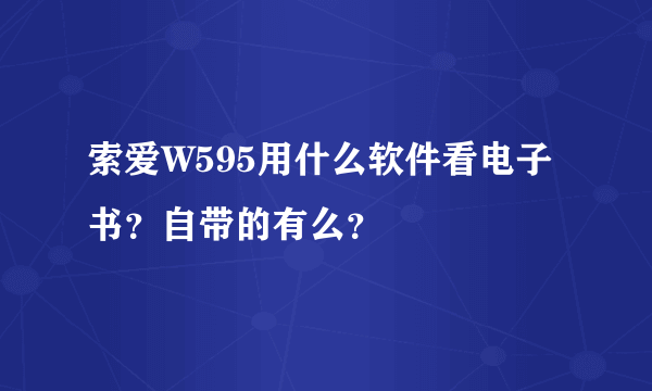 索爱W595用什么软件看电子书？自带的有么？