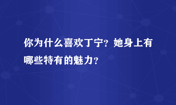 你为什么喜欢丁宁？她身上有哪些特有的魅力？