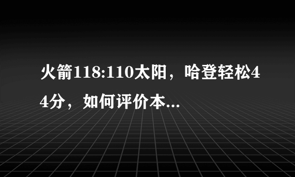 火箭118:110太阳，哈登轻松44分，如何评价本场比赛两队的表现？