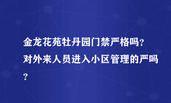 金龙花苑牡丹园门禁严格吗？对外来人员进入小区管理的严吗？