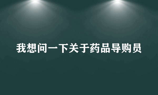 我想问一下关于药品导购员