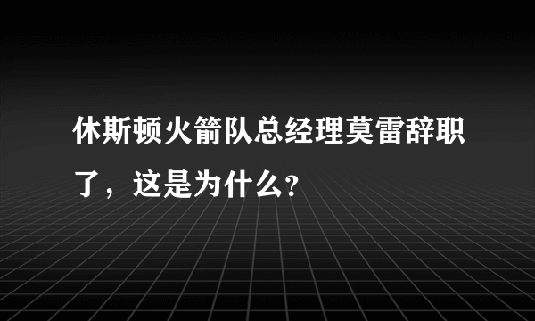 休斯顿火箭队总经理莫雷辞职了，这是为什么？