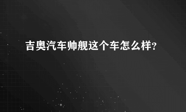 吉奥汽车帅舰这个车怎么样？