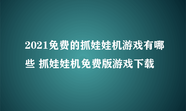 2021免费的抓娃娃机游戏有哪些 抓娃娃机免费版游戏下载