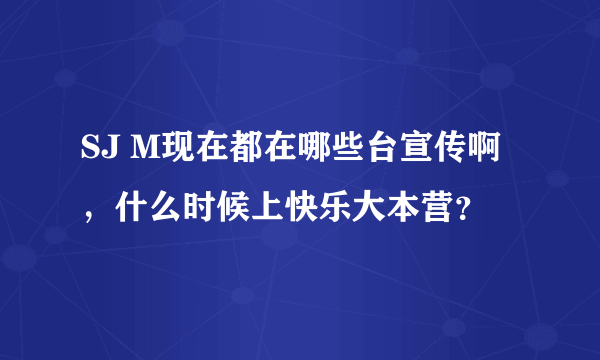 SJ M现在都在哪些台宣传啊，什么时候上快乐大本营？