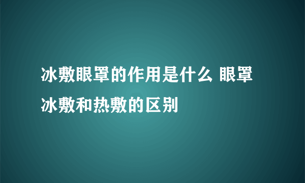 冰敷眼罩的作用是什么 眼罩冰敷和热敷的区别