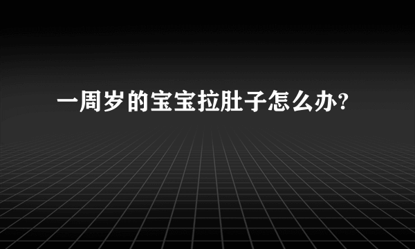 一周岁的宝宝拉肚子怎么办?