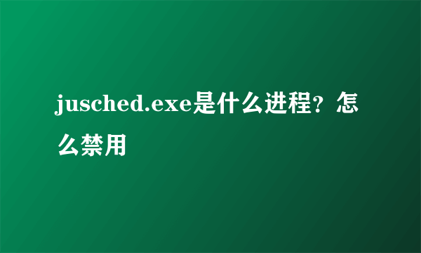 jusched.exe是什么进程？怎么禁用