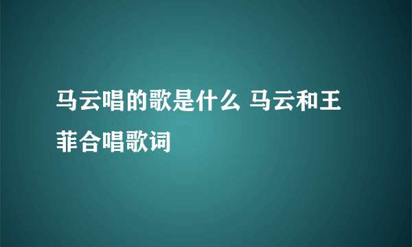 马云唱的歌是什么 马云和王菲合唱歌词