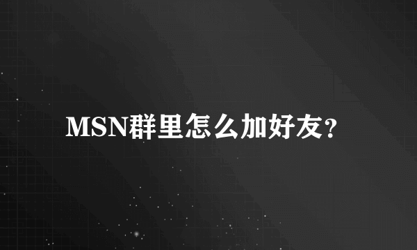 MSN群里怎么加好友？