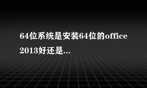 64位系统是安装64位的office2013好还是32位的好