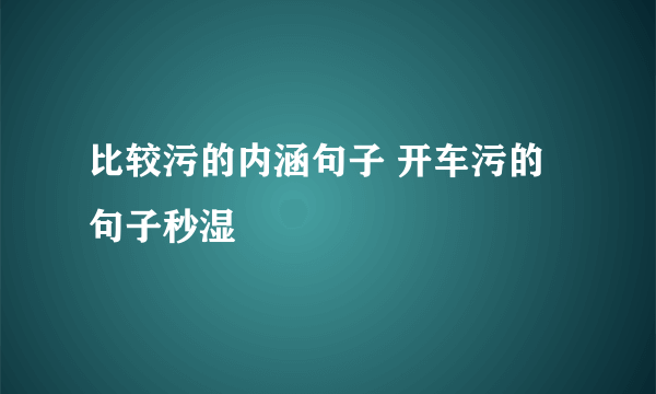 比较污的内涵句子 开车污的句子秒湿