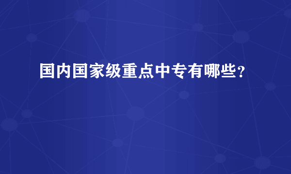 国内国家级重点中专有哪些？