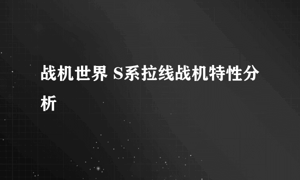 战机世界 S系拉线战机特性分析